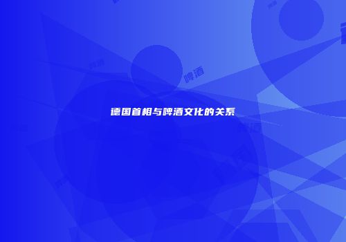 德国首相与啤酒文化的关系