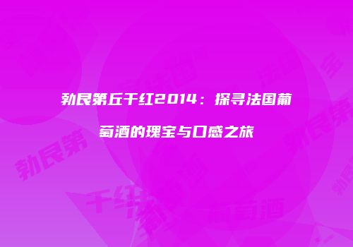 勃艮第丘干红2014：探寻法国葡萄酒的瑰宝与口感之旅