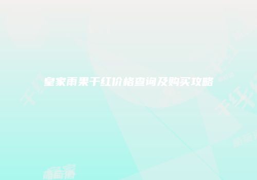 皇家雨果干红价格查询及购买攻略