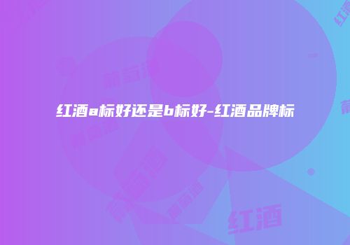 红酒a标好还是b标好-红酒品牌标