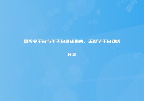 雷司令干白与半干白选择指南：王朝半干白知识分享