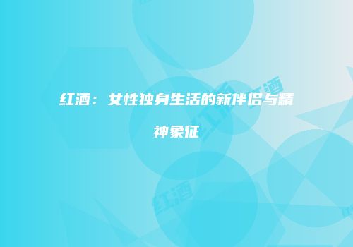 红酒：女性独身生活的新伴侣与精神象征