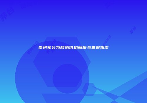 贵州茅台特醇酒价格解析与查询指南