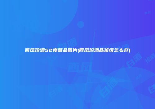 西凤珍酒52度藏品图片(西凤珍酒品鉴级怎么样)