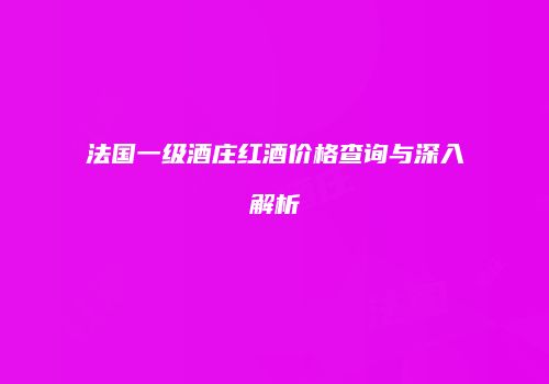 法国一级酒庄红酒价格查询与深入解析