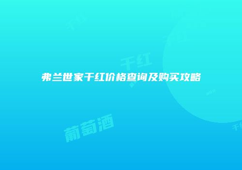 弗兰世家干红价格查询及购买攻略