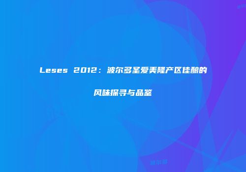 Leses 2012：波尔多圣爱美隆产区佳酿的风味探寻与品鉴