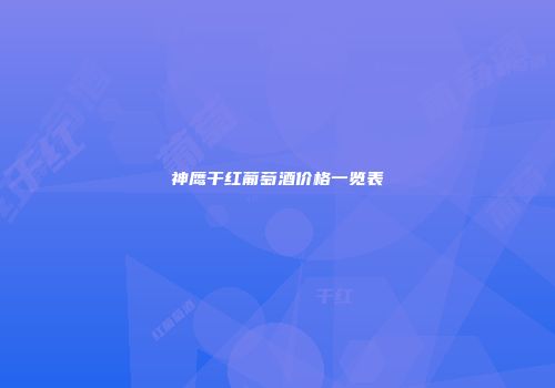 神鹰干红葡萄酒价格一览表