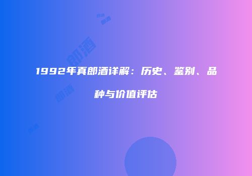 1992年真郎酒详解：历史、鉴别、品种与价值评估
