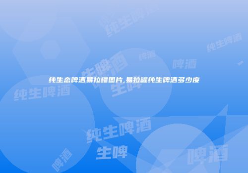 纯生态啤酒易拉罐图片,易拉罐纯生啤酒多少度