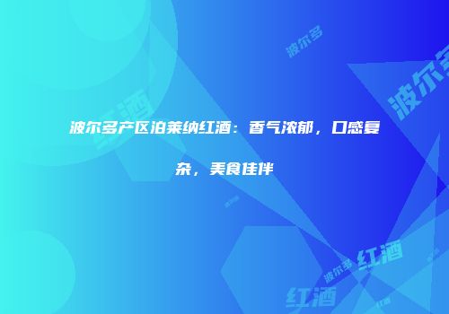 波尔多产区泊莱纳红酒：香气浓郁，口感复杂，美食佳伴