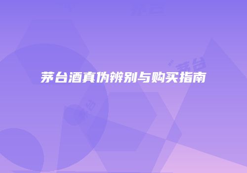 茅台酒真伪辨别与购买指南