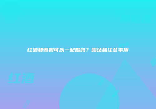 红酒和雪碧可以一起喝吗？喝法和注意事项