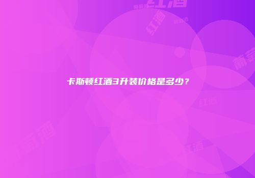 卡斯顿红酒3升装价格是多少？