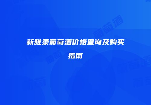 新雅柔葡萄酒价格查询及购买指南