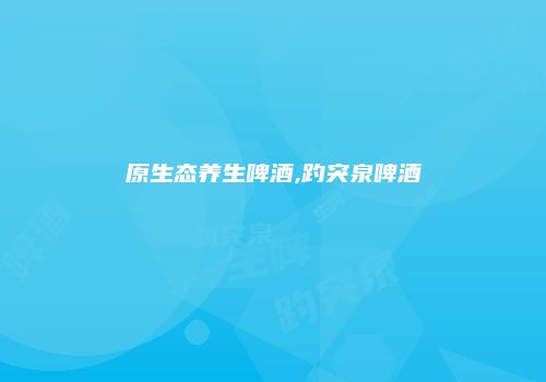 原生态养生啤酒,趵突泉啤酒
