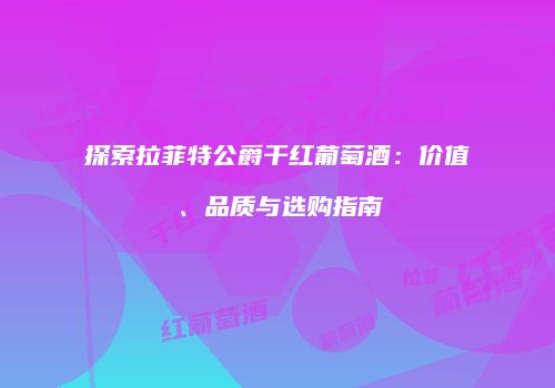 探索拉菲特公爵干红葡萄酒：价值、品质与选购指南