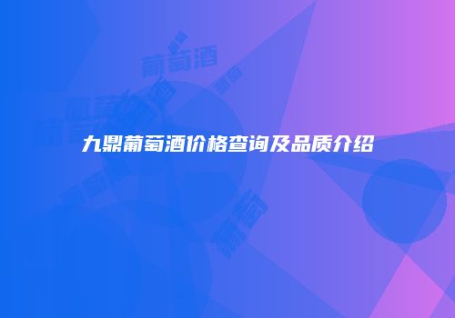 九鼎葡萄酒价格查询及品质介绍