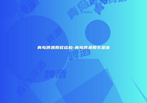 青岛啤酒股权结构-青岛啤酒股东是谁