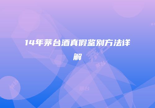 14年茅台酒真假鉴别方法详解