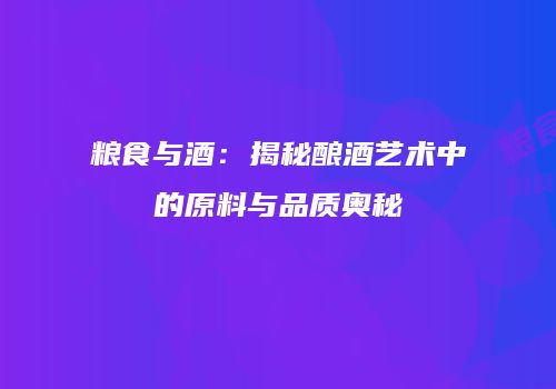 粮食与酒：揭秘酿酒艺术中的原料与品质奥秘