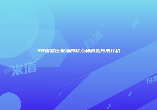 38度堂庄米酒的特点和酿造方法介绍