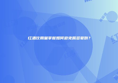 红酒饮用量掌握如何避免喝多晕倒？