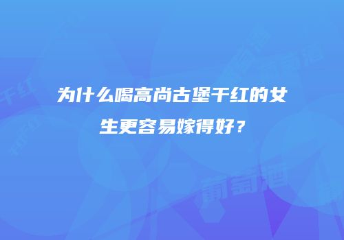 为什么喝高尚古堡干红的女生更容易嫁得好？