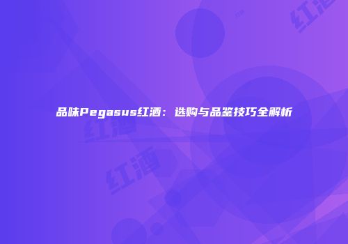 品味Pegasus红酒：选购与品鉴技巧全解析
