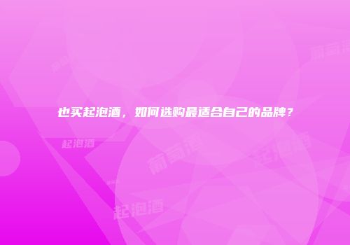 也买起泡酒，如何选购最适合自己的品牌？