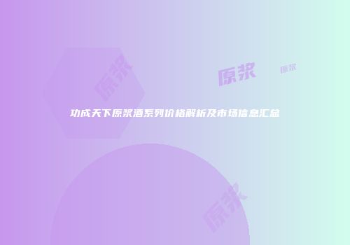 功成天下原浆酒系列价格解析及市场信息汇总