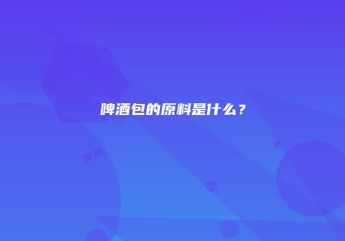啤酒包的原料是什么？
