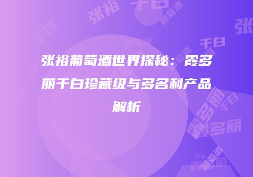 张裕葡萄酒世界探秘：霞多丽干白珍藏级与多名利产品解析