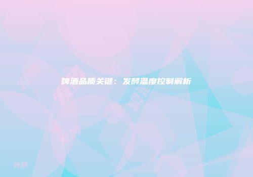 啤酒品质关键：发酵温度控制解析