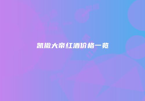 凯撒大帝红酒价格一览