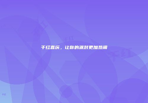 干红喜庆，让你的派对更加热闹