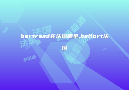 bertrand在法国哪里,belfort法国