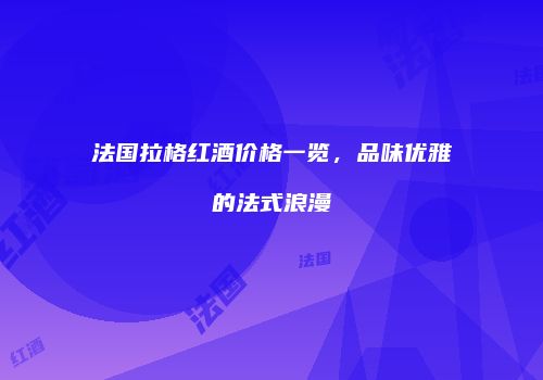 法国拉格红酒价格一览，品味优雅的法式浪漫