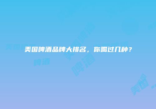 美国啤酒品牌大排名，你喝过几种？