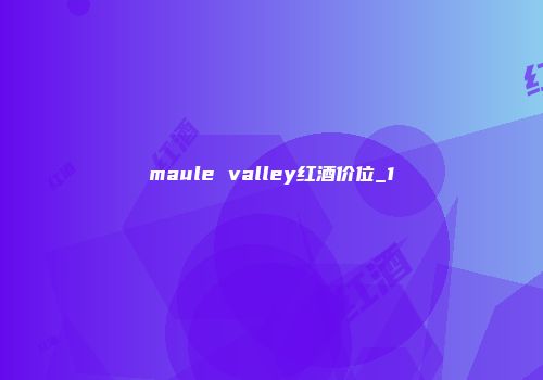 maule valley红酒价位_1