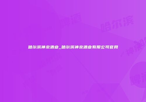 哈尔滨神泉酒业_哈尔滨神泉酒业有限公司官网