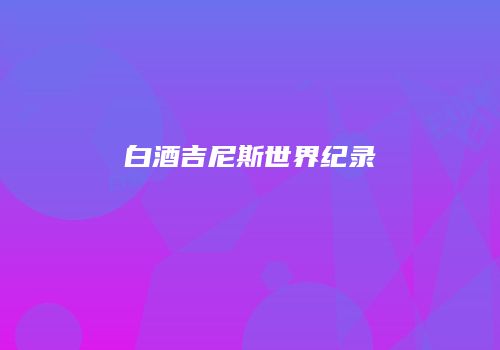 白酒吉尼斯世界纪录