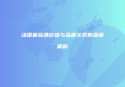 法国葡萄酒价格与品质关系的深度解析
