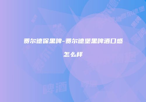 费尔德保黑啤-费尔德堡黑啤酒口感怎么样