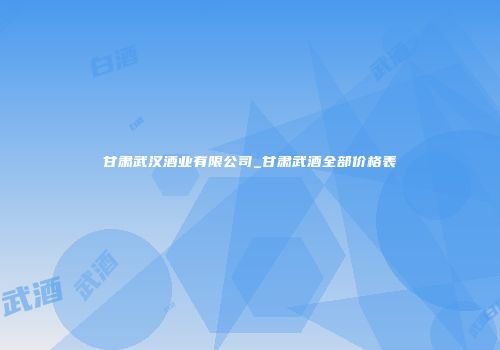 甘肃武汉酒业有限公司_甘肃武酒全部价格表