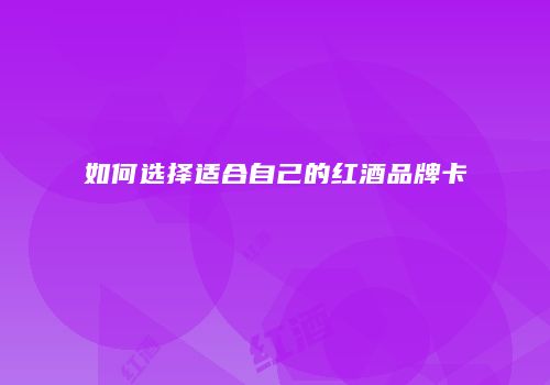 如何选择适合自己的红酒品牌卡
