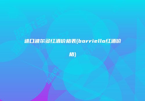 进口波尔多红酒价格表(borriello红酒价格)