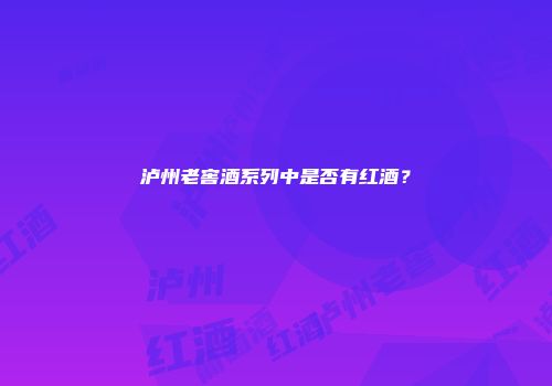 泸州老窖酒系列中是否有红酒？