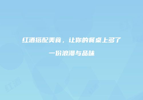 红酒搭配美食，让你的餐桌上多了一份浪漫与品味