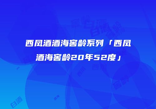 西凤酒酒海窖龄系列「西凤酒海窖龄20年52度」